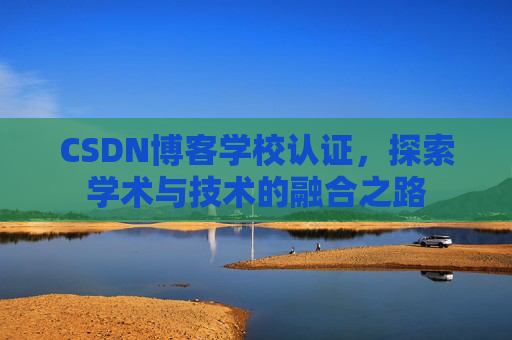 CSDN博客学校认证，探索学术与技术的融合之路