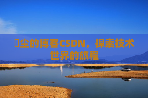 玦尘的博客CSDN，探索技术世界的旅程